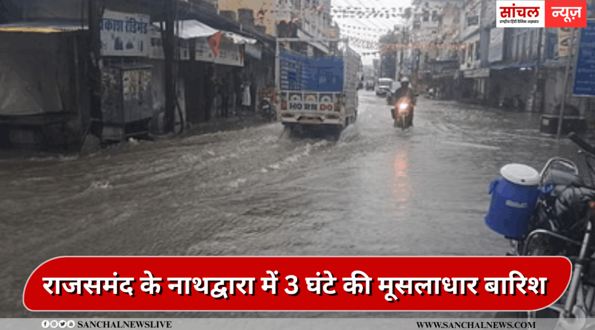 राजसमंद के नाथद्वारा में 3 घंटे की मूसलाधार बारिश दरिया बन गईं सड़कें,पानी दुकानों में घुसने से व्यापारियों को भारी आर्थिक नुकसान