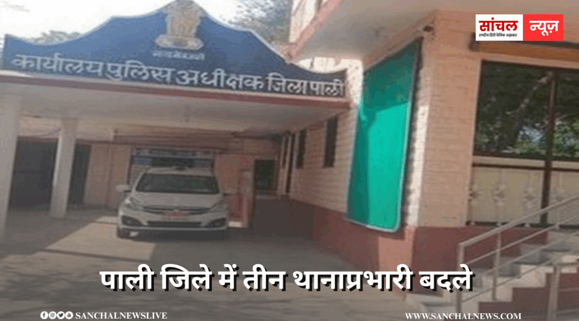 पाली जिले में तीन थानाप्रभारी बदले, पटेल को सदर, डांगी को गुड़ा एंदला, भंवरसिंह को बाली थाना एसएचओ का चार्ज