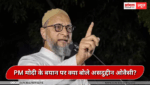 PM मोदी के बयान पर बोले असदुद्दीन ओवैसी, ‘RSS के एक भी आदमी ने मुल्क के लिए जान नहीं गंवाई’,