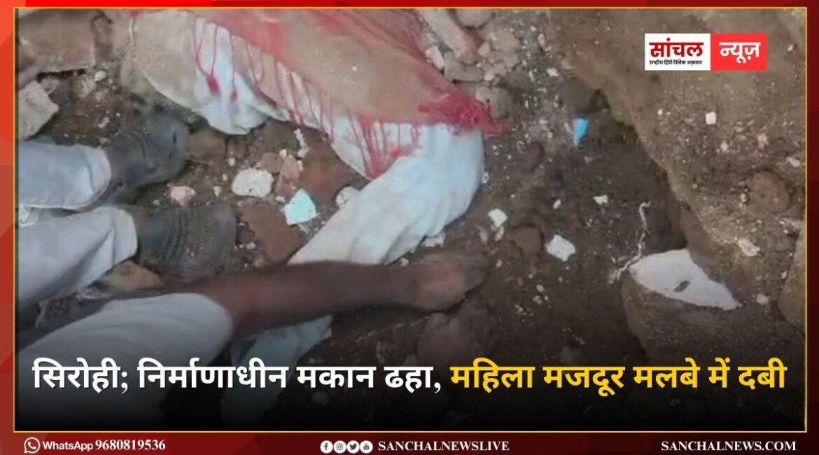 सिरोही; निर्माणाधीन मकान ढहा, महिला मजदूर मलबे में दबी, घंटो की मशक्कत के बाद बाहर निकाला, गंभीर हालत में सिरोही रेफर