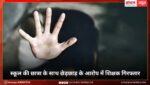 स्कूल की छात्रा के साथ छेड़छाड़ के आरोप में शिक्षक गिरफ्तार, पुलिस ने मौके, ग्रामीणों की शिकायत पर मामला दर्ज