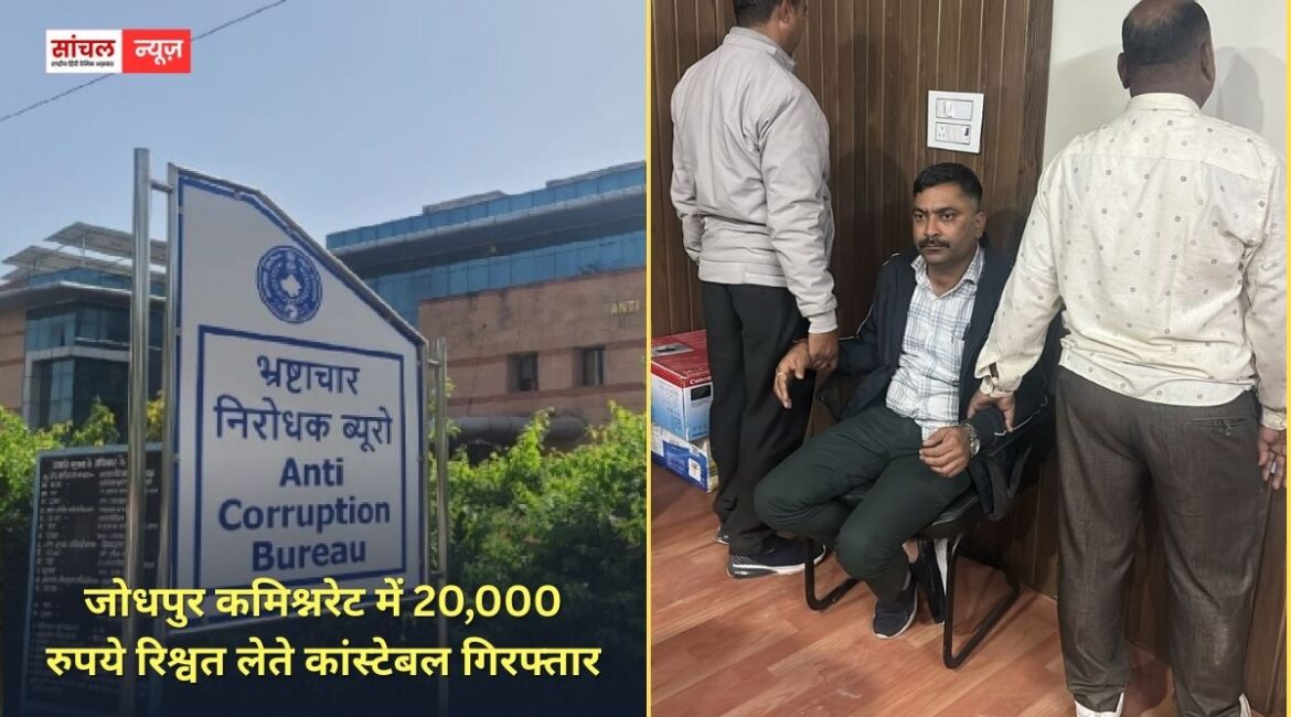 जोधपुर कमिश्नरेट में 20,000 रुपये रिश्वत लेते कांस्टेबल गिरफ्तार, प्रकरण में शामिल उप निरीक्षक फरार