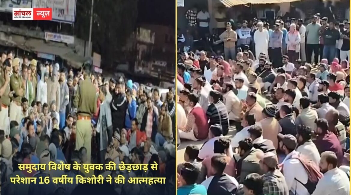 पुलिस ठोस कार्रवाई करती तो आज एक मासूम जिन्दा….., समुदाय विशेष के युवक की छेड़छाड़ से परेशान 16 वर्षीय किशोरी ने की आत्महत्या, आक्रोशित ग्रामीण धरने पर बैठे