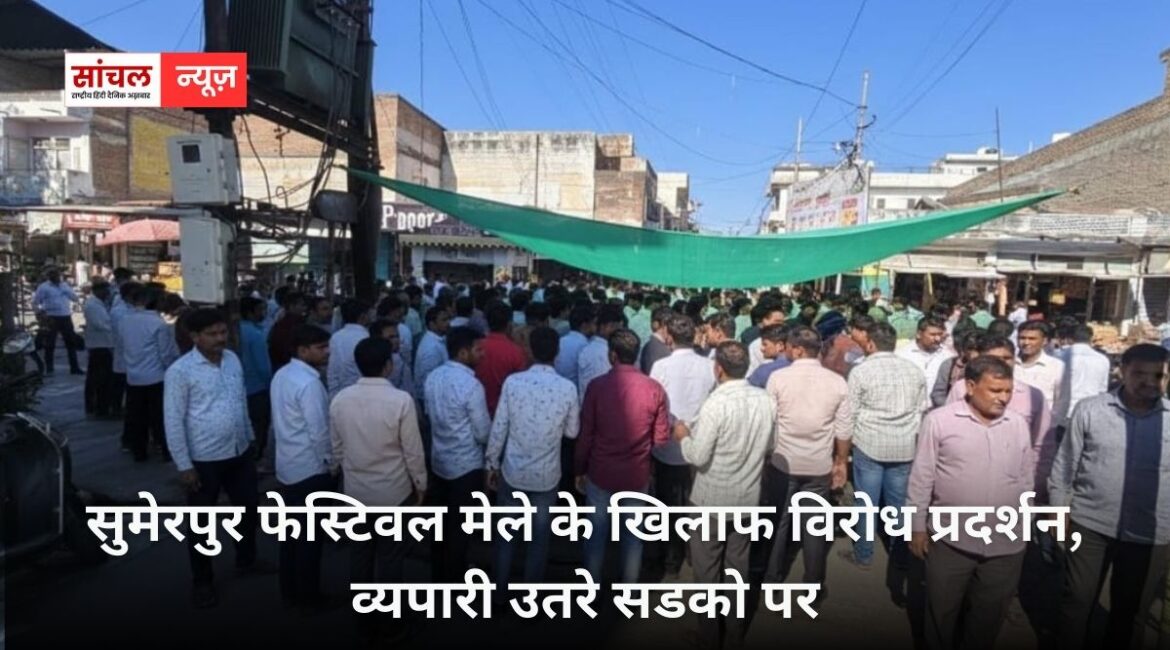सुमेरपुर फेस्टिवल मेले के खिलाफ विरोध प्रदर्शन, व्यपारी उतरे सडको पर , व्यपारियो के विरोध के बावजूद कियो बंद नही होते फेस्टिवल ?