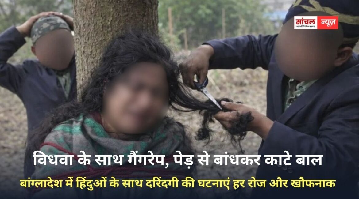 बांग्लादेश में हिंदुओं के साथ दरिंदगी की घटनाएं हर रोज और खौफनाक, विधवा के साथ गैंगरेप, पेड़ से बांधा काटे बाल