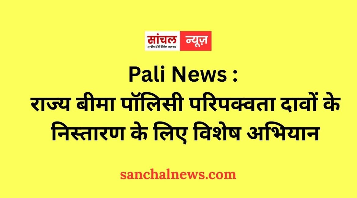 Pali News : राज्य बीमा पॉलिसी परिपक्वता दावों के निस्तारण के लिए विशेष अभियान