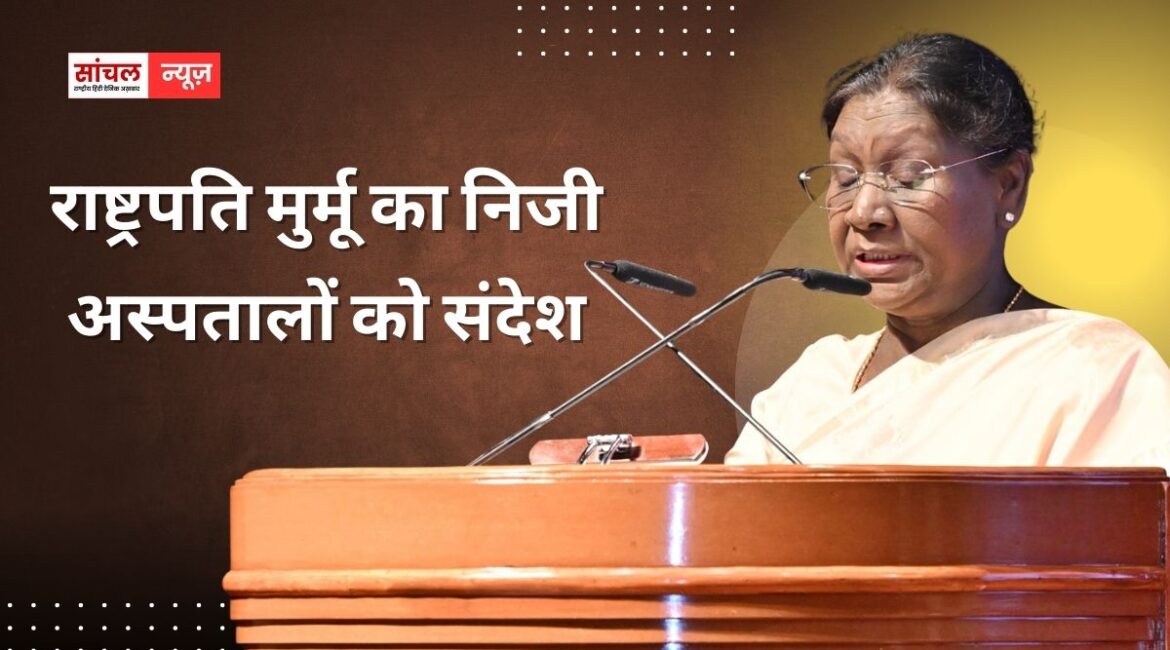 राष्ट्रपति मुर्मू का निजी अस्पतालों को संदेश, ‘स्वास्थ्य सेवाएं देते समय अपनी जिम्मेदारी निभाएं’,