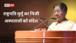 राष्ट्रपति मुर्मू का निजी अस्पतालों को संदेश, ‘स्वास्थ्य सेवाएं देते समय अपनी जिम्मेदारी निभाएं’,