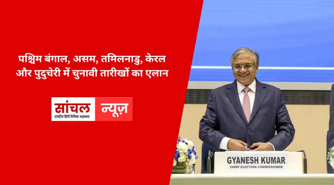 पश्चिम बंगाल, असम, तमिलनाडु, केरल और पुदुचेरी में चुनावी तारीखों का एलान, देखें पांचों राज्यों का फुल इलेक्शन शेड्यूल