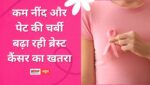 कम नींद और पेट की चर्बी बढ़ा रही ब्रेस्ट कैंसर का खतरा, हर साल 6 प्रतिशत बढ़ रहे मामले