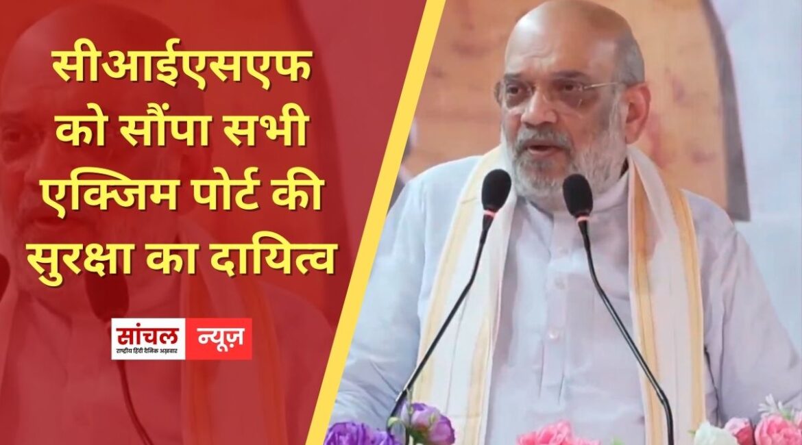 890 करोड़ के प्रोजेक्ट की सौगात, सीआईएसएफ को सौंपा सभी एक्जिम पोर्ट की सुरक्षा का दायित्व