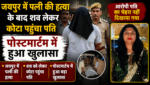 कोटा में सामने आया एक सनसनीखेज मामला, जयपुर में पत्नी की हत्या के बाद शव लेकर कोटा पहुंचा पति, जीरो FIR दर्ज