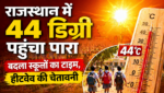 राजस्थान में 44 डिग्री पहुंचा पारा; बदला स्कूलों का टाइम, हीटवेव की चेतावनी