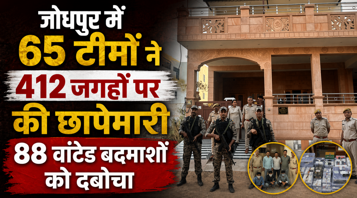 जोधपुर पुलिस कमिश्नरेट की 65 टीमों ने 412 जगहों पर छापेमारी, 88 फरार वांटेंड गिरफ्तार, 18 किलोग्राम से अधिक अवैध अफीम के डोडे जब्त