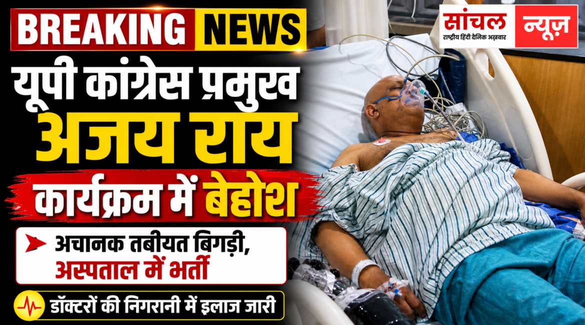 उत्तर प्रदेश कांग्रेस प्रमुख अजय राय कार्यक्रम में बेहोश होकर गिरे, अस्पताल में भर्ती