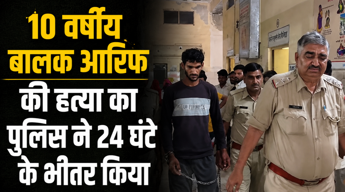 शिवपुरा थाना क्षेत्र में 10 वर्षीय बालक आरिफ की हत्या का पुलिस ने 24 घंटे के भीतर किया  खुलासा, पड़ोसी निकला आरोपी
