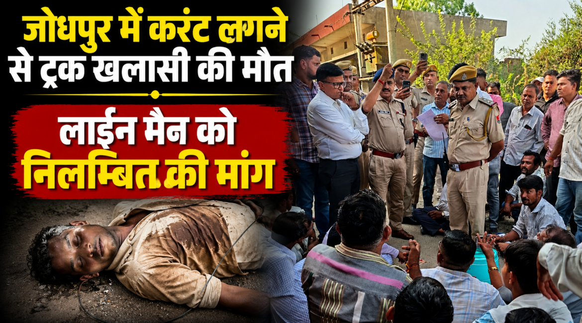 जोधपुर में करंट लगने से ट्रक खलासी की मौत हाईटेंशन लाइन की चपेट में आने से हादसा, मुआवजे की मांग को लेकर प्रदर्शन