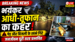 प्रदेश के कई इलाकों में भयंकर आधी तूफान का मंजर, गर्मी से लोगों को मिली राहत; मौसम विभाग की नई भविष्यवाणी
