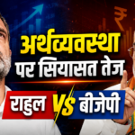 अर्थव्यवस्था पर सियासत तेज: विकास दर के आंकड़ों को लेकर बीजेपी और राहुल गांधी आमने-सामने
